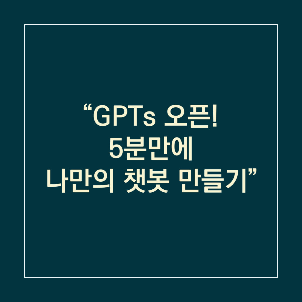 GPTs 오픈! 5분만에 나만의 챗봇 만들기